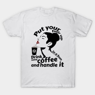 Put your hair up in a bun drink some coffee and handle it T-Shirt